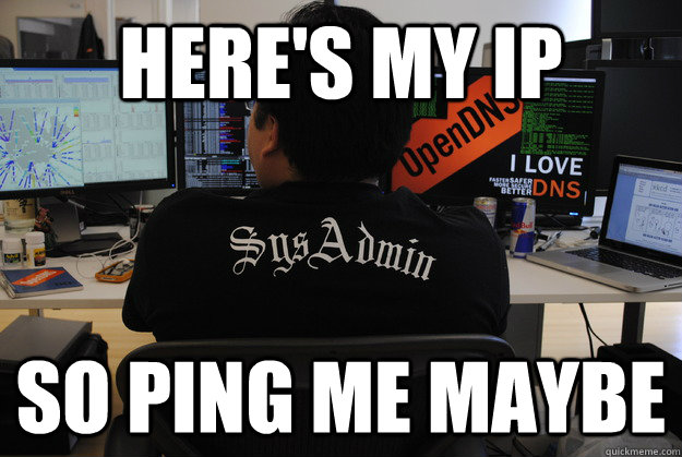 Here's my IP so ping me maybe  Success SysAdmin