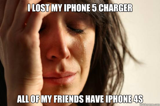 I lost my Iphone 5 charger All of my friends have Iphone 4s  First World Problems