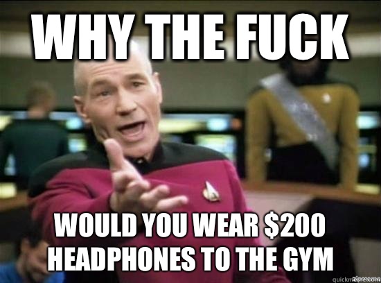 Why the fuck Would you wear $200 headphones to the gym  Annoyed Picard HD