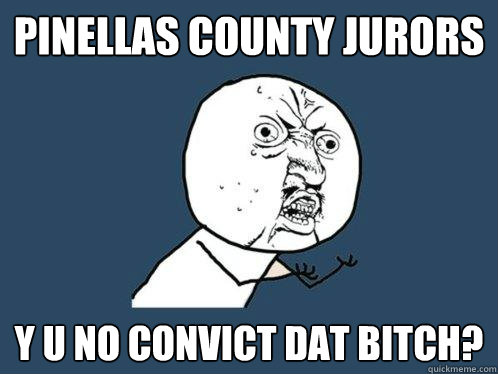 pinellas County Jurors y u no convict dat bitch?  Y U No