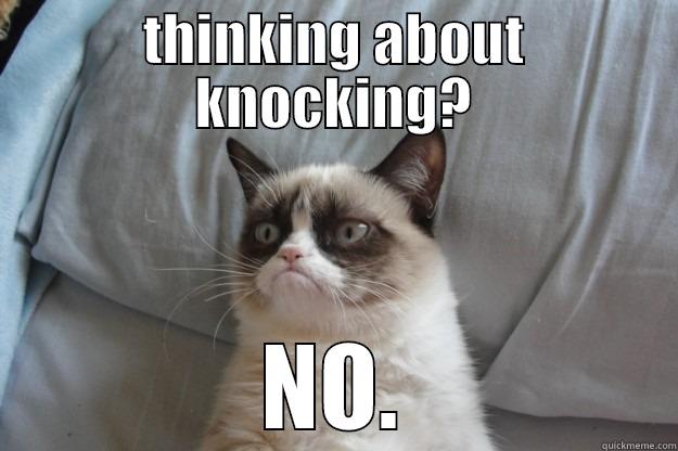 THINKING ABOUT KNOCKING? NO. Grumpy Cat