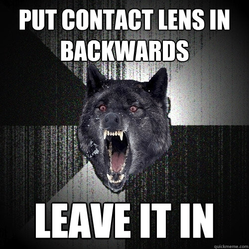 Put contact lens in backwards LEAVE IT IN  Insanity Wolf