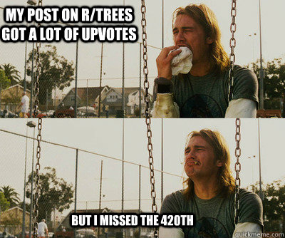 My post on r/trees got a lot of upvotes But i missed the 420th  First World Stoner Problems