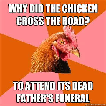 Why did the chicken cross the road? To attend its dead father's funeral  Anti-Joke Chicken