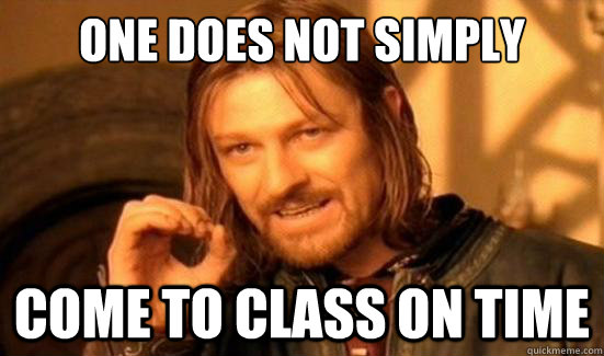 One Does Not Simply come to class on time  Boromir