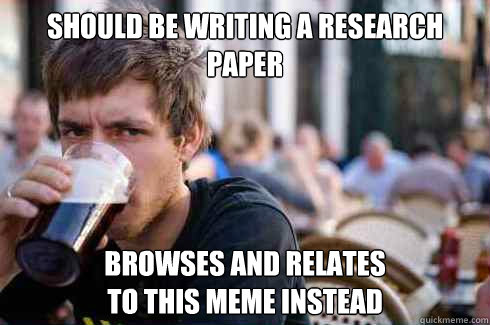 should be writing a research paper browses and relates
to this meme instead - should be writing a research paper browses and relates
to this meme instead  Lazy College Senior