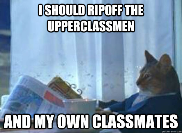 I should ripoff the upperclassmen And my own classmates  I should buy a boat cat