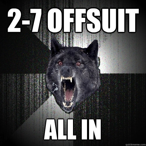 2-7 offsuit all in  Insanity Wolf