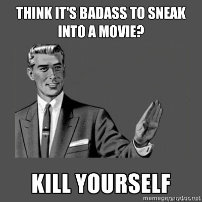 Think it's badass to sneak into a movie? Bottom caption  kill yourself