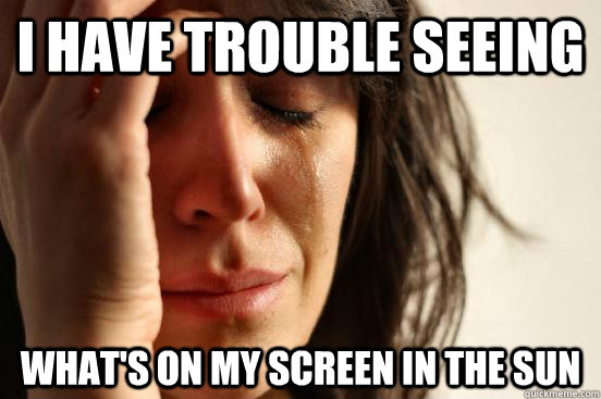 I have trouble seeing what's on my screen in the sun  First World Problems