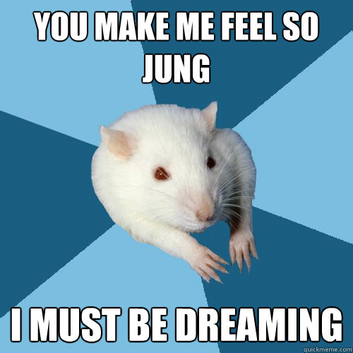 you make me feel so jung i must be dreaming  Psychology Major Rat