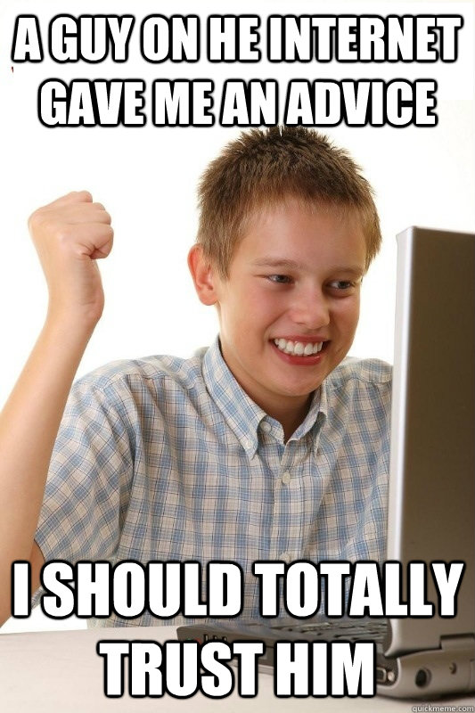 A guy on he internet gave me an advice i should totally trust him  1st Day Internet Kid