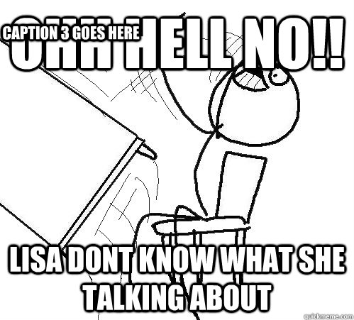 OHH Hell no!! LISA DONT KNOW WHAT SHE TALKING ABOUT Caption 3 goes here  aww hell no