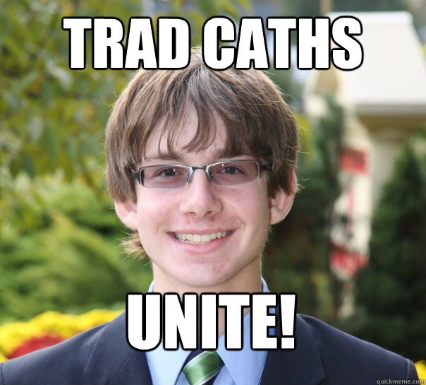 TRAD CATHS UNITE!  