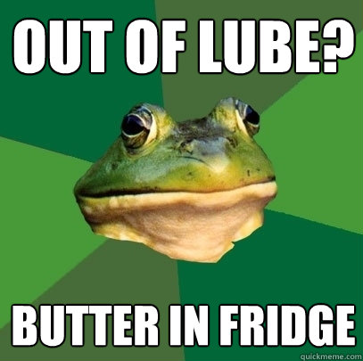 out of lube? butter in fridge  Foul Bachelor Frog