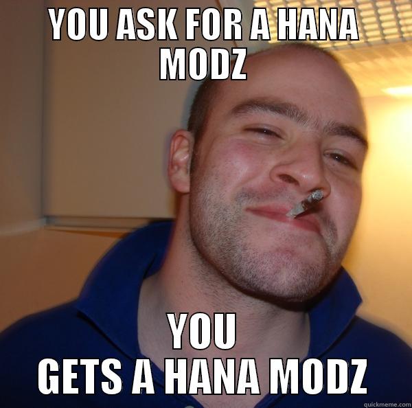 YOU ASK FOR A HANA MODZ YOU GETS A HANA MODZ Good Guy Greg 