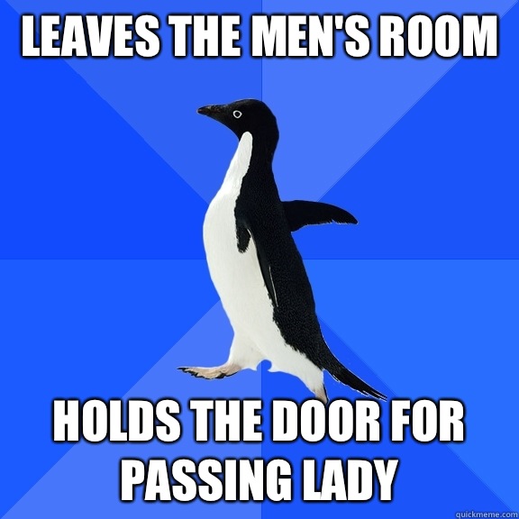 Leaves the men's room  Holds the door for passing lady  Socially Awkward Penguin