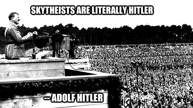 Skytheists are literally hitler -- adolf hitler  Hitler