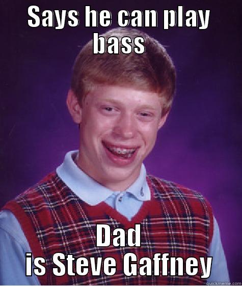 SAYS HE CAN PLAY BASS DAD IS STEVE GAFFNEY Bad Luck Brian