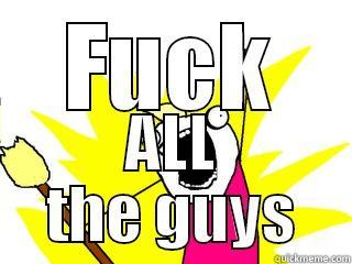 FUCK ALL THE GUYS All The Things