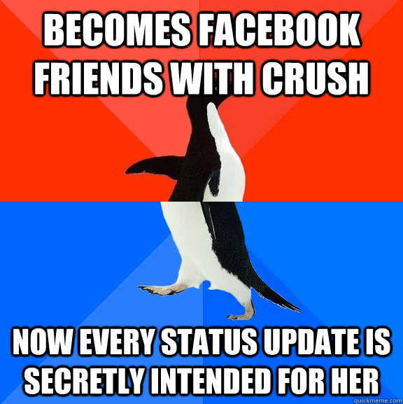 Becomes facebook friends with crush now every status update is secretly intended for her  Socially Awesome Awkward Penguin
