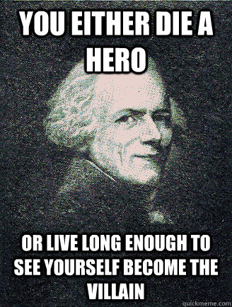 You Either Die A Hero or live long enough to see yourself become the villain  Maximillian Robespierre