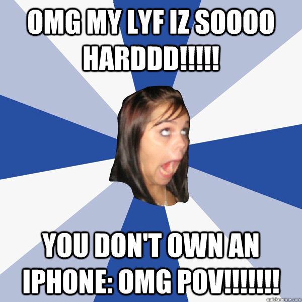 OMG My lyf iz soooo harddd!!!!! You don't own an iphone: OMG pov!!!!!!!  Annoying Facebook Girl