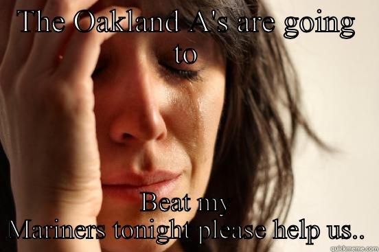 THE OAKLAND A'S ARE GOING TO BEAT MY MARINERS TONIGHT PLEASE HELP US.. First World Problems