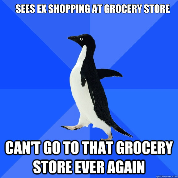 sees ex shopping at grocery store can't go to that grocery store ever again  Socially Awkward Penguin