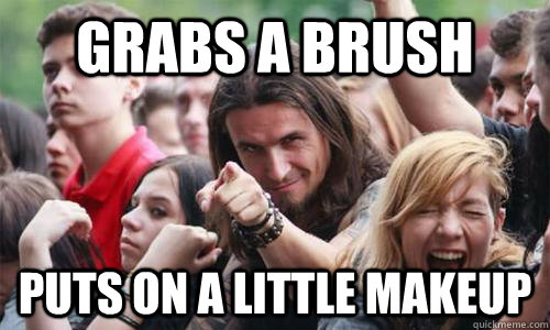 Grabs a brush puts on a little makeup  Ridiculously Photogenic Metal Fan