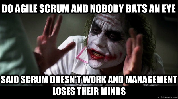 Do agile scrum and nobody bats an eye Said scrum doesn't work and management loses their minds  Joker Mind Loss