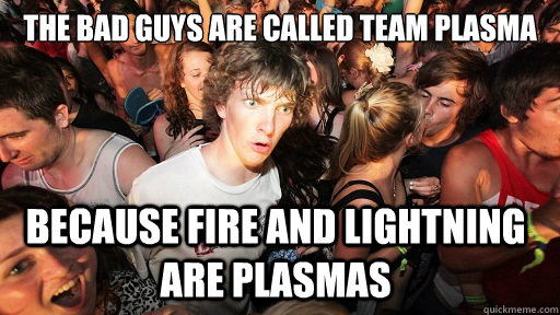 The bad guys are called team Plasma Because fire and lightning are plasmas - The bad guys are called team Plasma Because fire and lightning are plasmas  Sudden Clarity Clarence