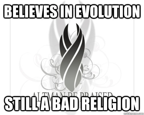 BELIEVES IN EVOLUTION STILL A BAD RELIGION - BELIEVES IN EVOLUTION STILL A BAD RELIGION  Misc