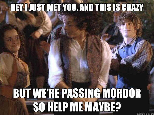 hey i just met you, and this is crazy but we're passing mordor
so help me maybe? - hey i just met you, and this is crazy but we're passing mordor
so help me maybe?  Shufflin frodo