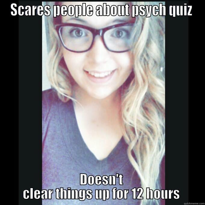 SCARES PEOPLE ABOUT PSYCH QUIZ DOESN'T CLEAR THINGS UP FOR 12 HOURS Misc