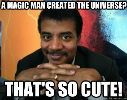 a magic man created the universe? that's so cute! - a magic man created the universe? that's so cute!  Condescending Neil deGrasse Tyson