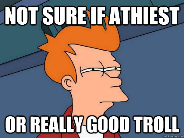 Not sure if Athiest Or really good troll  Futurama Fry