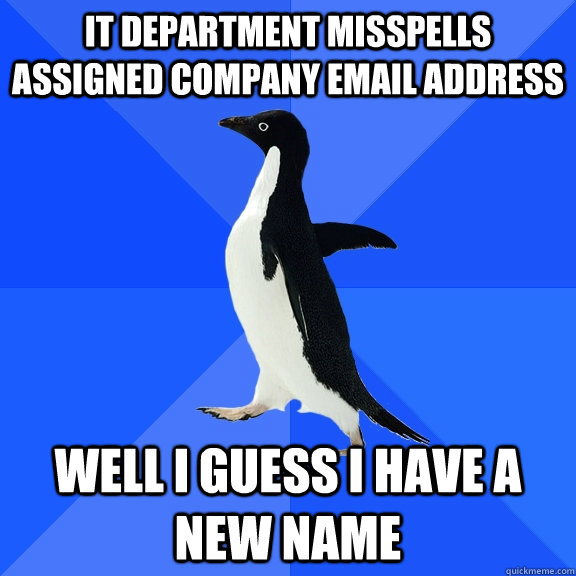 IT Department misspells assigned company email address Well I guess I have a new name  Socially Awkward Penguin