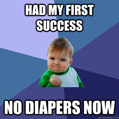 Had my first success no diapers now  Success Kid
