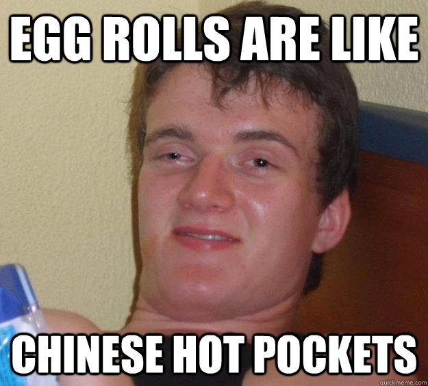 egg rolls are like chinese hot pockets  10 Guy