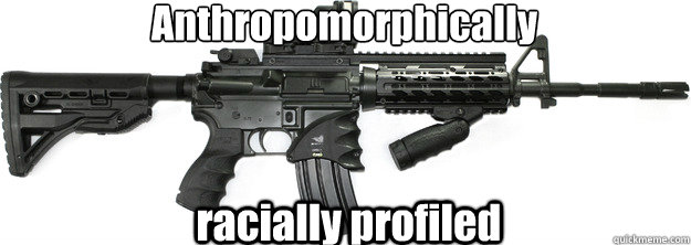 Anthropomorphically racially profiled  ar-15