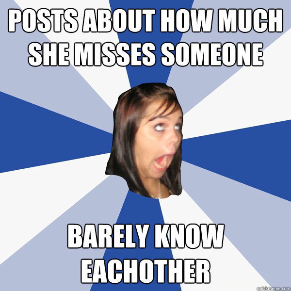 Posts about how much she misses someone Barely know eachother  Annoying Facebook Girl