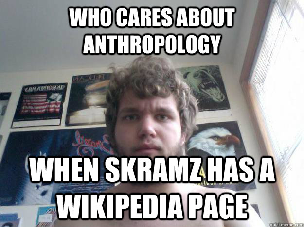 who cares about anthropology when skramz has a wikipedia page - who cares about anthropology when skramz has a wikipedia page  Not-in-School Guy