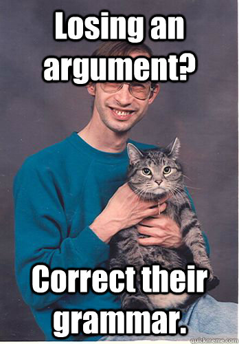 Losing an argument? Correct their grammar.  