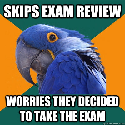skips exam review worries they decided to take the exam  Paranoid Parrot