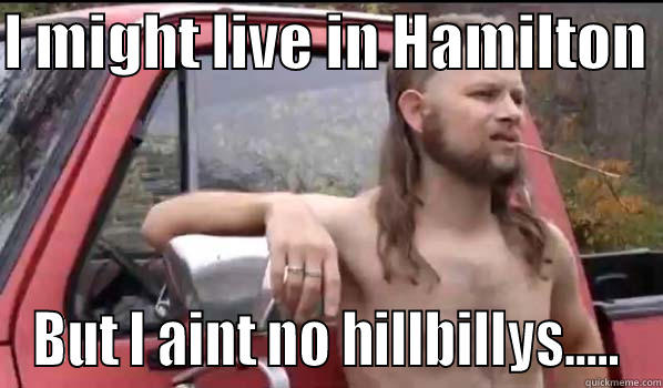 I MIGHT LIVE IN HAMILTON  BUT I AINT NO HILLBILLYS..... Almost Politically Correct Redneck