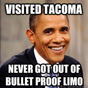 Visited Tacoma Never got out of bullet proof limo  Barack Obama