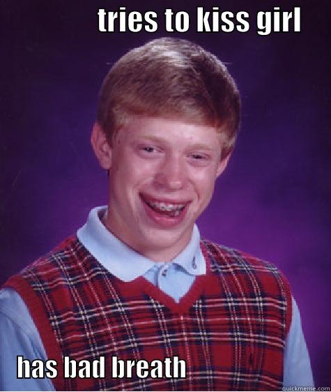                  TRIES TO KISS GIRL              HAS BAD BREATH                             Bad Luck Brian