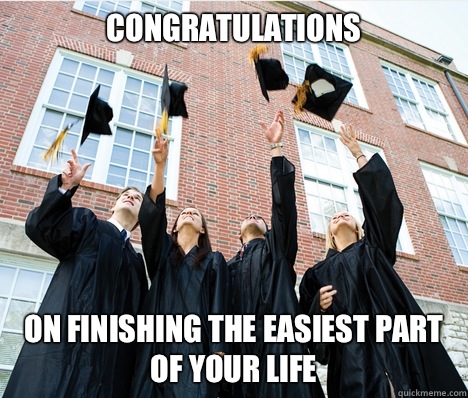 Congratulations On finishing the easiest part of your life  - Congratulations On finishing the easiest part of your life   Graduation