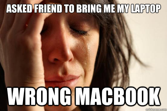 Asked friend to bring me my laptop Wrong macbook  First World Problems